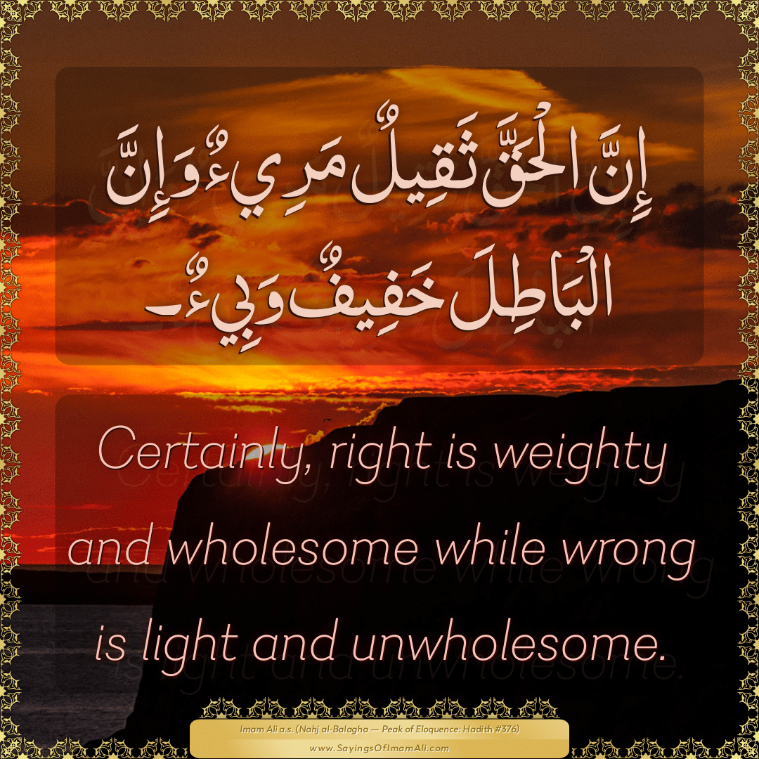 Certainly, right is weighty and wholesome while wrong is light and...